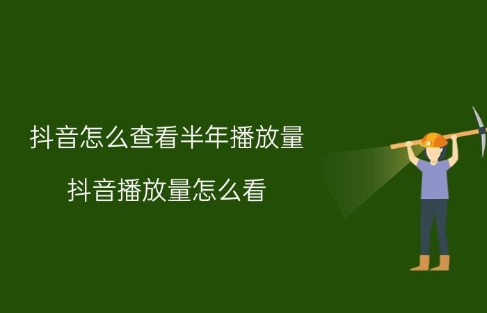 抖音怎么查看半年播放量 抖音播放量怎么看？